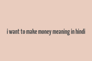 i want to make money meaning in hindi