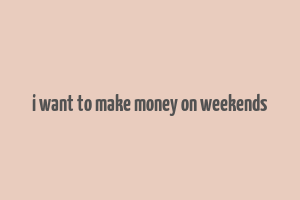 i want to make money on weekends