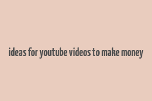 ideas for youtube videos to make money