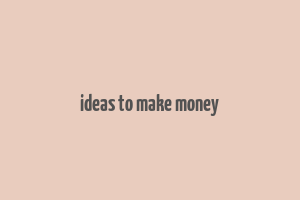 ideas to make money