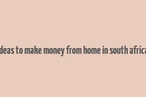 ideas to make money from home in south africa