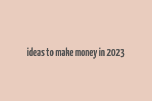 ideas to make money in 2023