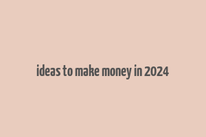 ideas to make money in 2024