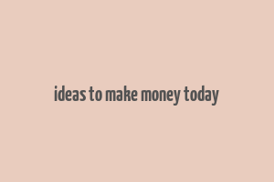 ideas to make money today