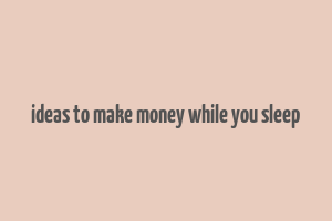 ideas to make money while you sleep