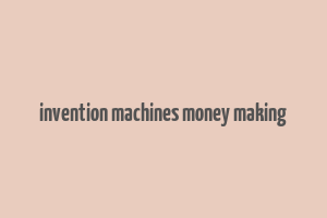 invention machines money making