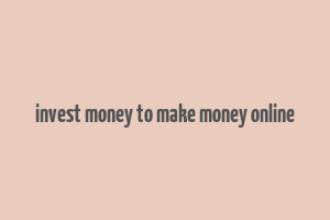 invest money to make money online