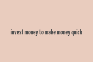 invest money to make money quick