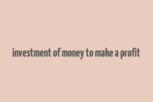 investment of money to make a profit