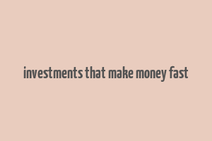 investments that make money fast