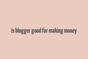 is blogger good for making money