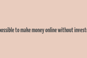 is it possible to make money online without investment