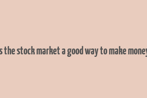 is the stock market a good way to make money