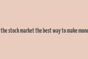 is the stock market the best way to make money