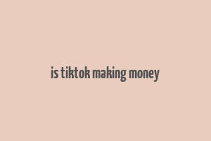 is tiktok making money