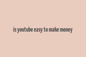 is youtube easy to make money