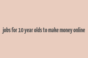 jobs for 10 year olds to make money online