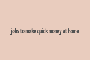 jobs to make quick money at home