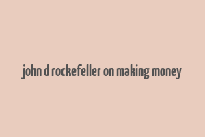 john d rockefeller on making money