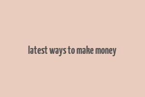 latest ways to make money