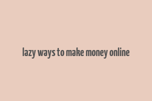 lazy ways to make money online