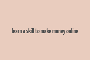 learn a skill to make money online