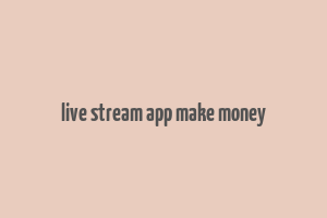 live stream app make money