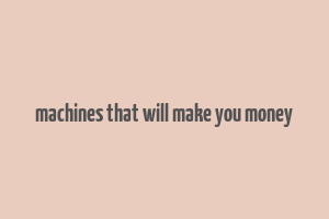 machines that will make you money