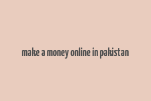 make a money online in pakistan