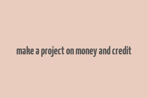 make a project on money and credit