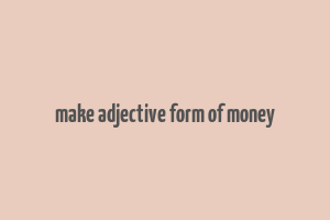 make adjective form of money