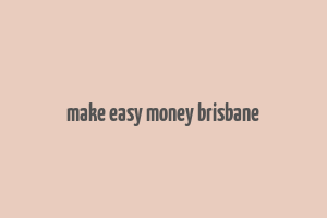 make easy money brisbane