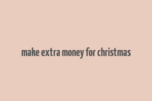 make extra money for christmas