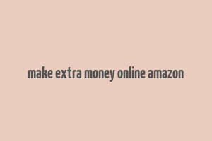 make extra money online amazon