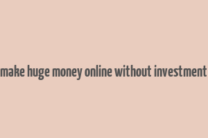 make huge money online without investment