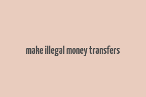 make illegal money transfers