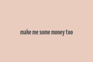 make me some money too