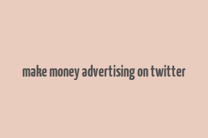 make money advertising on twitter