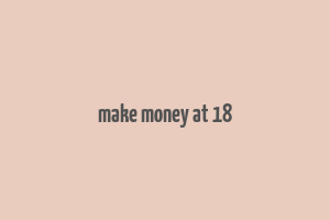 make money at 18