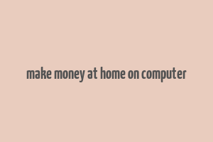 make money at home on computer