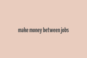 make money between jobs