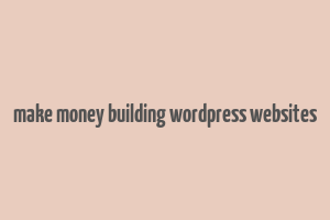 make money building wordpress websites