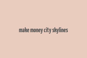 make money city skylines