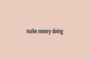 make money doing