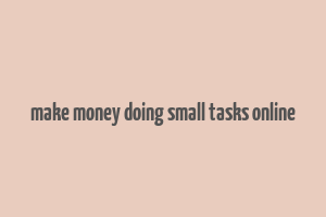 make money doing small tasks online