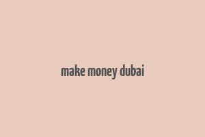 make money dubai