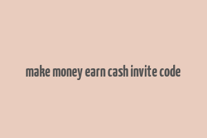 make money earn cash invite code