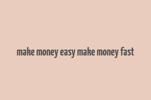 make money easy make money fast