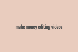 make money editing videos