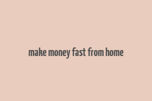 make money fast from home